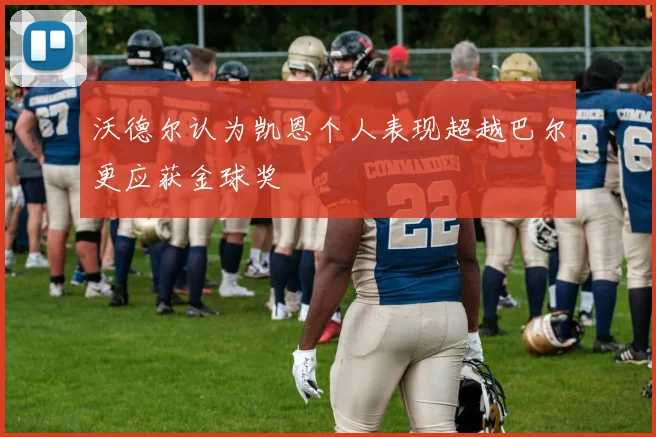 沃德尔认为凯恩个人表现超越巴尔更应获金球奖