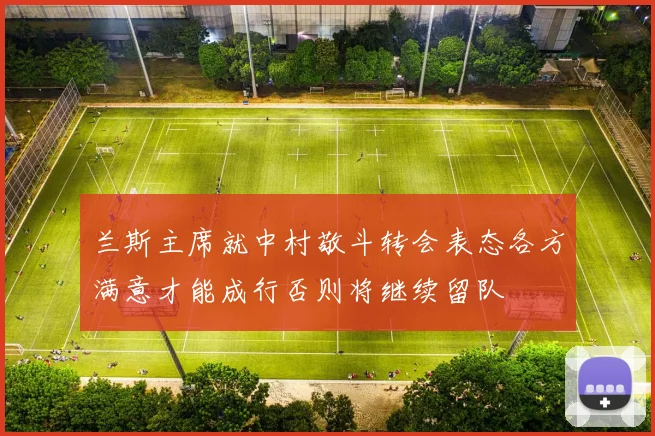 兰斯主席就中村敬斗转会表态各方满意才能成行否则将继续留队