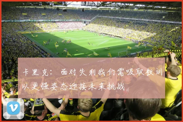卡里克:面对失利我们需吸取教训以更强姿态迎接未来挑战