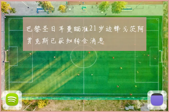 巴黎圣日耳曼瞄准21岁边锋戈茨阿贾克斯已获知转会消息