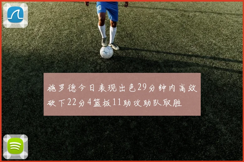 施罗德今日表现出色29分钟内高效砍下22分4篮板11助攻助队取胜