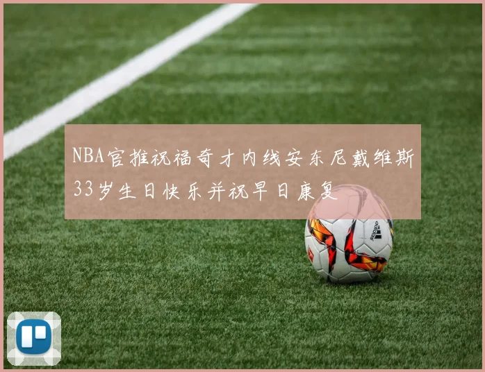 NBA官推祝福奇才内线安东尼戴维斯33岁生日快乐并祝早日康复