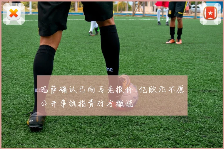 巴萨确认已向马竞报价1亿欧元不愿公开争执指责对方撒谎